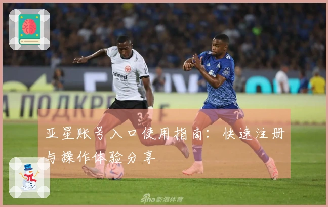亚星账号入口使用指南：快速注册与操作体验分享