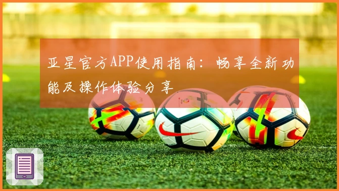 亚星官方APP使用指南：畅享全新功能及操作体验分享