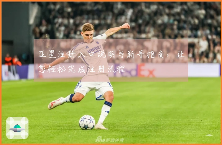 亚星注册入口说明与新手指南，让您轻松完成注册流程