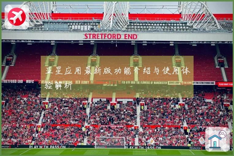 亚星应用最新版功能介绍与使用体验解析