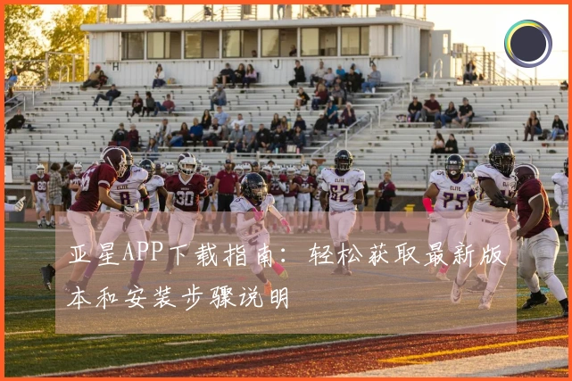 亚星APP下载指南：轻松获取最新版本和安装步骤说明