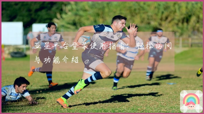 亚星平台登录使用指南：轻松访问与功能介绍