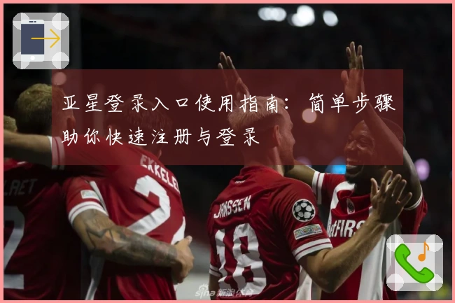 亚星登录入口使用指南：简单步骤助你快速注册与登录