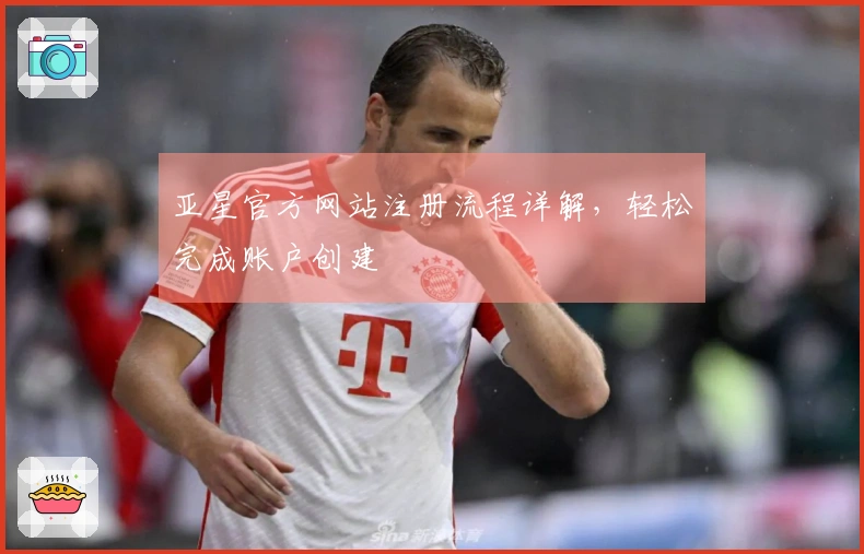 亚星官方网站注册流程详解，轻松完成账户创建